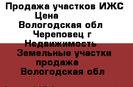 Продажа участков ИЖС › Цена ­ 200 000 - Вологодская обл., Череповец г. Недвижимость » Земельные участки продажа   . Вологодская обл.